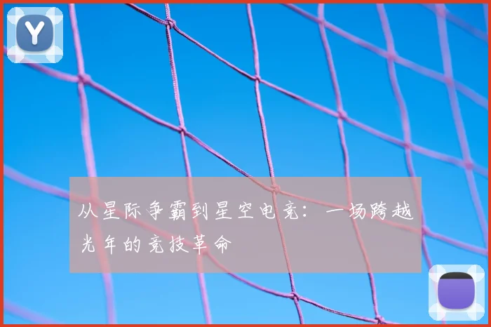 从星际争霸到星空电竞：一场跨越光年的竞技革命